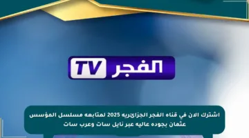 اشترك الآن في قناة الفجر الجزائرية 2025 لمتابعة مسلسل المؤسس عثمان بجودة عالية عبر نايل سات وعرب سات